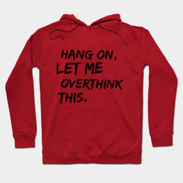 HANG ON, LET ME OVERTHINK THIS Hoodie by Shirtsy
